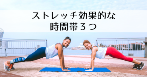 【 知らないと損 】ストレッチの効果的な時間帯3つ【 目的で変えよう 】